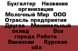 Бухгалтер › Название организации ­ Молочный Мир, ООО › Отрасль предприятия ­ Другое › Минимальный оклад ­ 30 000 - Все города Работа » Вакансии   . Курская обл.